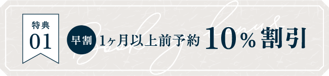特典01 早割 1ヶ月以上前予約10％割引